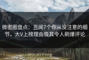 微密圈盘点：丑闻7个你从没注意的细节，大V上榜理由极其令人刷爆评论