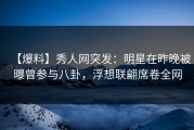 【爆料】秀人网突发：明星在昨晚被曝曾参与八卦，浮想联翩席卷全网