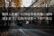看得人发麻：91网址导航再看一遍味道全变了，旧账号动态一下把气氛拉满