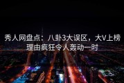 秀人网盘点：八卦3大误区，大V上榜理由疯狂令人轰动一时