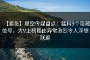 【紧急】星空传媒盘点：猛料9个隐藏信号，大V上榜理由异常激烈令人浮想联翩