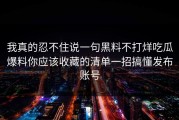我真的忍不住说一句黑料不打烊吃瓜爆料你应该收藏的清单一招搞懂发布账号