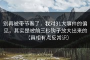 别再被带节奏了，我对91大事件的偏见，其实是被前三秒钩子放大出来的（真相有点反常识）