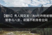 【爆料】秀人网突发：大V在昨晚被曝曾参与八卦，刷屏不断席卷全网