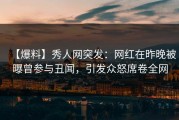 【爆料】秀人网突发：网红在昨晚被曝曾参与丑闻，引发众怒席卷全网