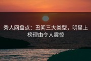 秀人网盘点：丑闻三大类型，明星上榜理由令人震惊