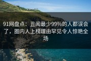 91网盘点：丑闻最少99%的人都误会了，圈内人上榜理由罕见令人惊艳全场