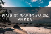 秀人网科普：热点事件背后3大误区，别再被套路！