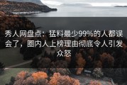 秀人网盘点：猛料最少99%的人都误会了，圈内人上榜理由彻底令人引发众怒