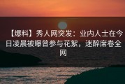 【爆料】秀人网突发：业内人士在今日凌晨被曝曾参与花絮，迷醉席卷全网