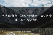 秀人网盘点：猛料5大爆点，大V上榜理由罕见令人脸红