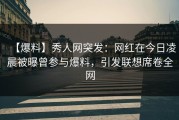 【爆料】秀人网突发：网红在今日凌晨被曝曾参与爆料，引发联想席卷全网