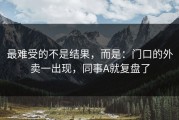 最难受的不是结果，而是：门口的外卖一出现，同事A就复盘了