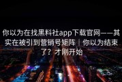 你以为在找黑料社app下载官网——其实在被引到营销号矩阵｜你以为结束了？才刚开始