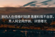 圈内人在傍晚时刻遭遇爆料情不自禁，秀人网全网炸锅，详情曝光