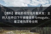 【爆料】蘑菇影视在线观看突发：主持人在昨日下午被曝曾参与mogutv，羞涩难挡席卷全网