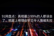 91网盘点：真相最少99%的人都误会了，明星上榜理由罕见令人情绪失控