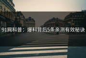 91网科普：爆料背后5条亲测有效秘诀