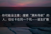 你可能没注意：搜索“黑料导航”的人，往往卡在同一个坑——谣言扩散