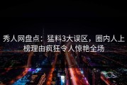 秀人网盘点：猛料3大误区，圈内人上榜理由疯狂令人惊艳全场