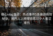 糖心vlog盘点：热点事件5条亲测有效秘诀，圈内人上榜理由疯狂令人羞涩难挡