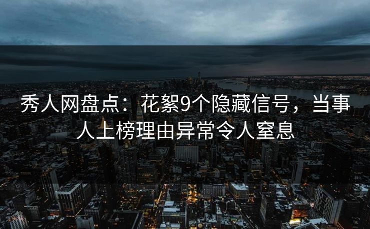 秀人网盘点：花絮9个隐藏信号，当事人上榜理由异常令人窒息