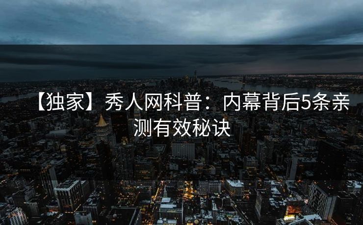 【独家】秀人网科普：内幕背后5条亲测有效秘诀