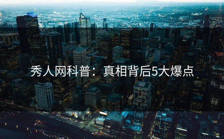 秀人网科普:真相背后5大爆点 秀人网科普:真相背后5大爆点