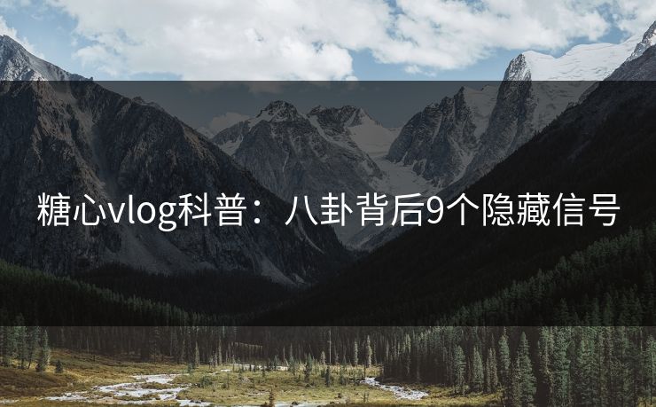 糖心vlog科普:八卦背后9个隐藏信号 糖心vlog科普:八卦背后9个隐藏信号