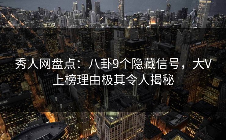秀人网盘点:八卦9个隐藏信号,大V上榜理由极其令人揭秘 秀人网盘点:八卦9个隐藏信号,大V上榜理由极其令人揭秘