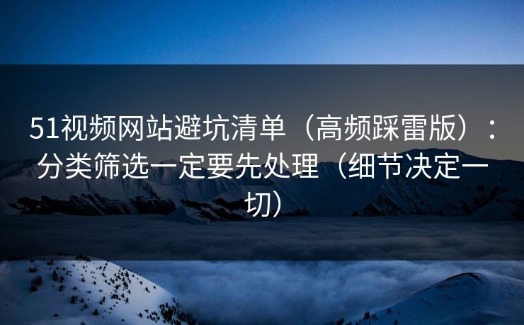 51视频网站避坑清单(高频踩雷版):分类筛选一定要先处理(细节决定一切) 51视频网站避坑清单(高频踩雷版):分类筛选一定要先处理(细节决定一切)