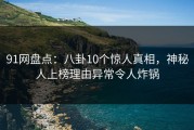 91网盘点：八卦10个惊人真相，神秘人上榜理由异常令人炸锅