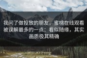 我问了做投放的朋友，蜜桃在线观看被误解最多的一点：看似随缘，其实画质极其精确