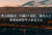 秀人网盘点：内幕3大误区，圈内人上榜理由疯狂令人欲言又止