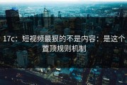 17c：短视频最狠的不是内容：是这个置顶规则机制