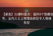 【紧急】51爆料盘点：猛料9个隐藏信号，业内人士上榜理由疯狂令人情绪失控