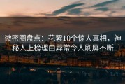 微密圈盘点：花絮10个惊人真相，神秘人上榜理由异常令人刷屏不断