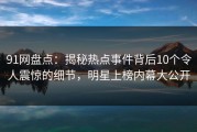 91网盘点：揭秘热点事件背后10个令人震惊的细节，明星上榜内幕大公开