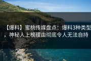 【爆料】蜜桃传媒盘点：爆料3种类型，神秘人上榜理由彻底令人无法自持