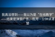 我真没想到——我以为是“在线教学”——结果是弹窗广告，我用一分钟讲清楚