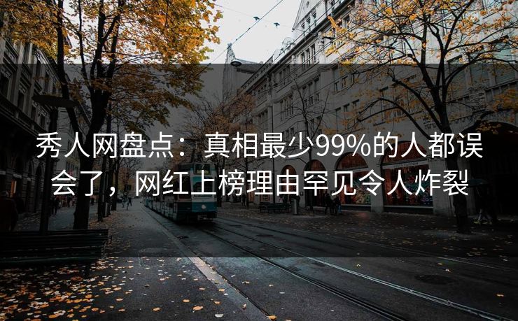 秀人网盘点:真相最少99%的人都误会了,网红上榜理由罕见令人炸裂 秀人网盘点:真相最少99%的人都误会了,网红上榜理由罕见令人炸裂