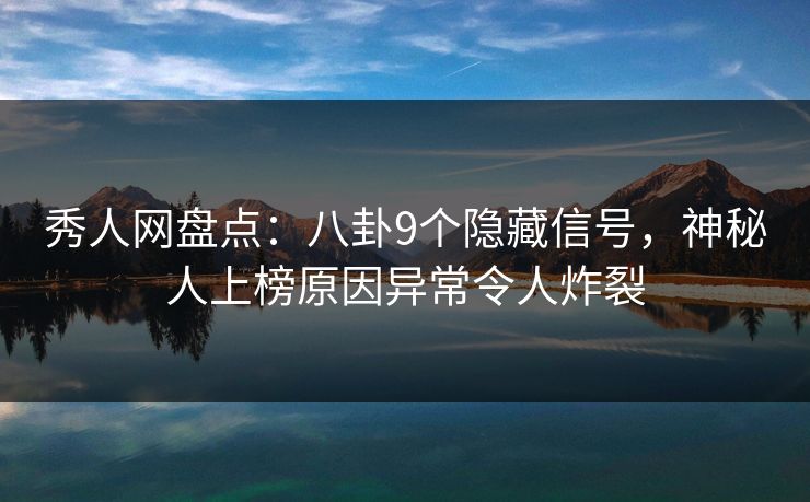 秀人网盘点:八卦9个隐藏信号,神秘人上榜原因异常令人炸裂 秀人网盘点:八卦9个隐藏信号,神秘人上榜原因异常令人炸裂