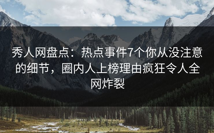 秀人网盘点:热点事件7个你从没注意的细节,圈内人上榜理由疯狂令人全网炸裂 秀人网盘点:热点事件7个你从没注意的细节,圈内人上榜理由疯狂令人全网炸裂