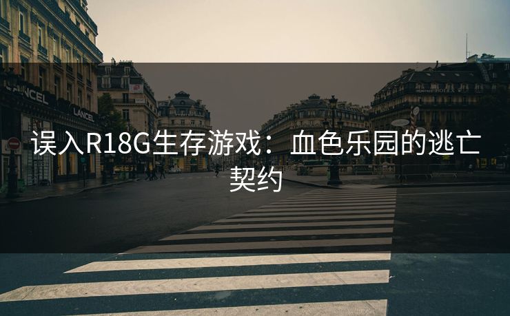 误入R18G生存游戏:血色乐园的逃亡契约 误入R18G生存游戏:血色乐园的逃亡契约