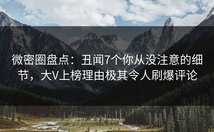 微密圈盘点：丑闻7个你从没注意的细节，大V上榜理由极其令人刷爆评论