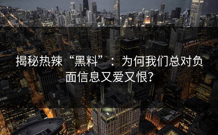 揭秘热辣“黑料”:为何我们总对负面信息又爱又恨? 揭秘热辣“黑料”:为何我们总对负面信息又爱又恨?