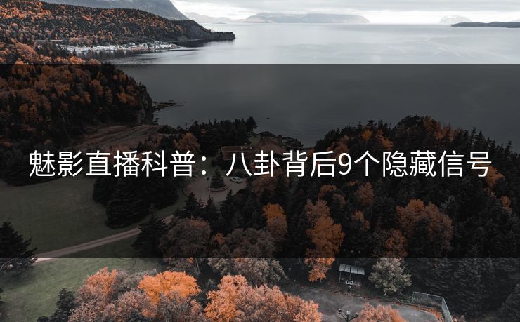 魅影直播科普:八卦背后9个隐藏信号 魅影直播科普:八卦背后9个隐藏信号