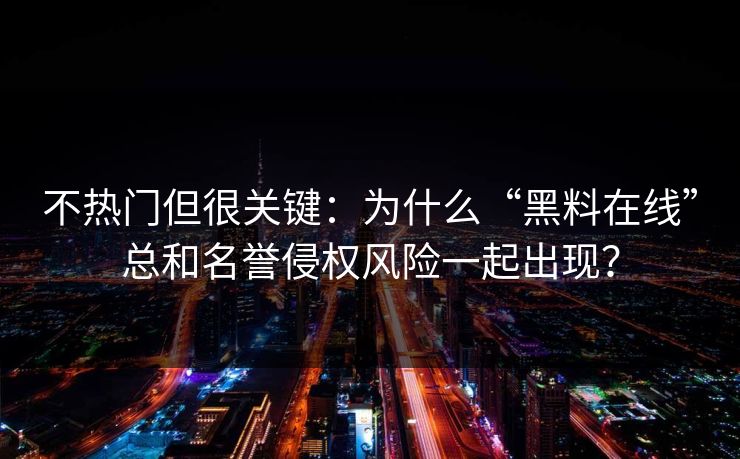 不热门但很关键:为什么“黑料在线”总和名誉侵权风险一起出现? 不热门但很关键:为什么“黑料在线”总和名誉侵权风险一起出现?