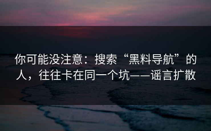 你可能没注意:搜索“黑料导航”的人,往往卡在同一个坑——谣言扩散 你可能没注意:搜索“黑料导航”的人,往往卡在同一个坑——谣言扩散