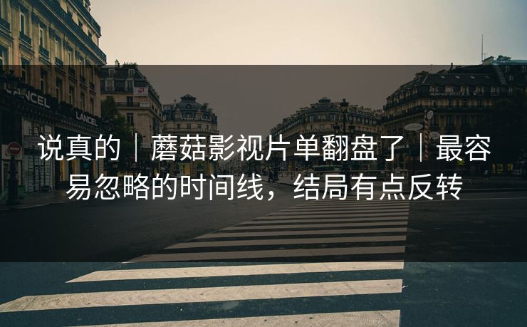 说真的｜蘑菇影视片单翻盘了｜最容易忽略的时间线，结局有点反转